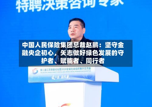 中国人民保险集团总裁赵鹏：坚守金融央企初心	，矢志做好绿色发展的守护者、赋能者、同行者-第2张图片
