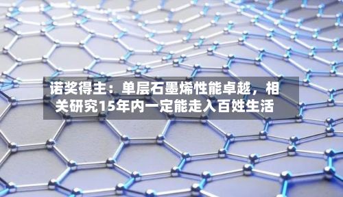 诺奖得主：单层石墨烯性能卓越，相关研究15年内一定能走入百姓生活-第3张图片