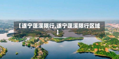 【遂宁蓬溪限行,遂宁蓬溪限行区域】