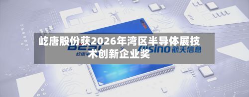 屹唐股份获2026年湾区半导体展技术创新企业奖