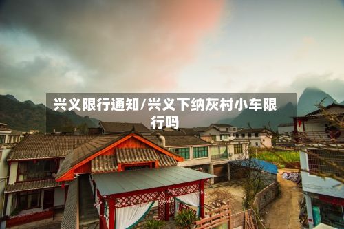 兴义限行通知/兴义下纳灰村小车限行吗