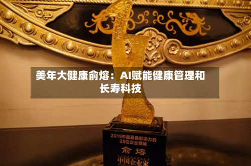 美年大健康俞熔：AI赋能健康管理和长寿科技