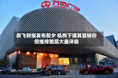 奈飞财报发布前夕 机构下调其目标价但维持跑赢大盘评级