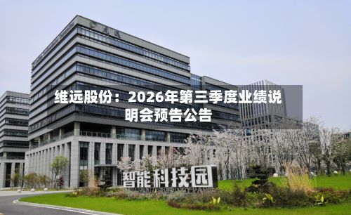 维远股份:2026年第三季度业绩说明会预告公告-第2张图片