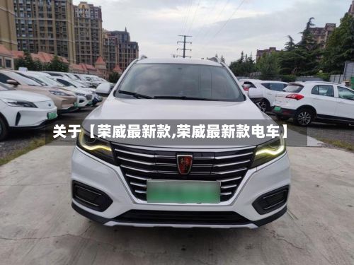 关于【荣威最新款,荣威最新款电车】-第2张图片