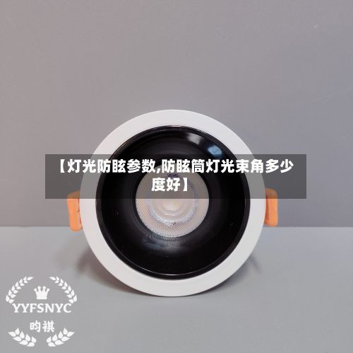 【灯光防眩参数,防眩筒灯光束角多少度好】