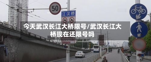 今天武汉长江大桥限号/武汉长江大桥现在还限号吗-第2张图片