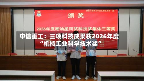 中信重工：三项科技成果获2026年度“机械工业科学技术奖”-第2张图片