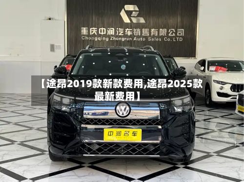 【途昂2019款新款费用,途昂2025款最新费用】-第2张图片