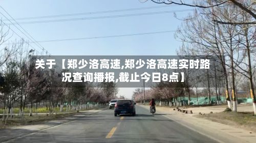 关于【郑少洛高速,郑少洛高速实时路况查询播报,截止今日8点】