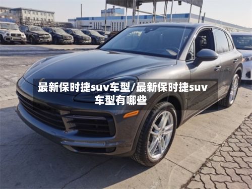 最新保时捷suv车型/最新保时捷suv车型有哪些-第2张图片