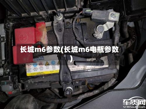 长城m6参数(长城m6电瓶参数)