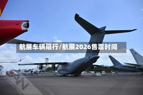 航展车辆限行/航展2026售票时间