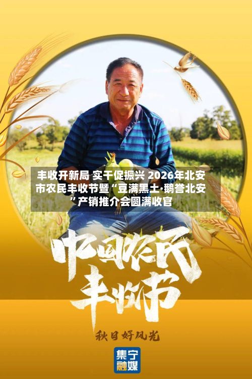 丰收开新局 实干促振兴 2026年北安市农民丰收节暨“豆满黑土·鹅誉北安”产销推介会圆满收官