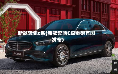 新款奔驰c系(新款奔驰C级重磅官图发布)