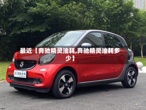 最近【奔驰精灵油耗,奔驰精灵油耗多少】