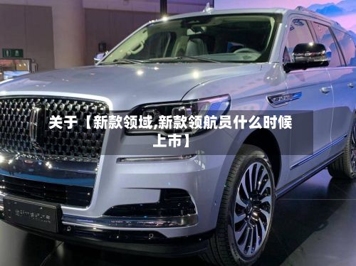 关于【新款领域,新款领航员什么时候上市】-第3张图片