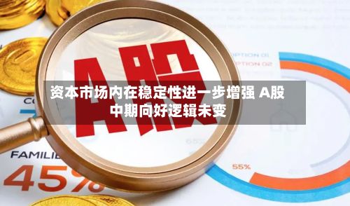资本市场内在稳定性进一步增强 A股中期向好逻辑未变-第2张图片