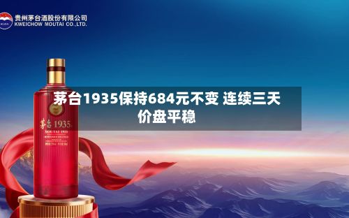 茅台1935保持684元不变 连续三天价盘平稳-第2张图片