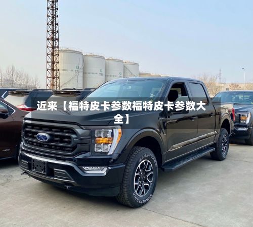近来【福特皮卡参数福特皮卡参数大全】
