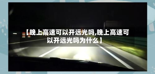 【晚上高速可以开远光吗,晚上高速可以开远光吗为什么】-第2张图片