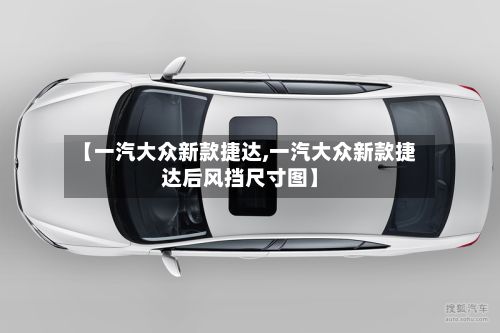 【一汽大众新款捷达,一汽大众新款捷达后风挡尺寸图】-第2张图片