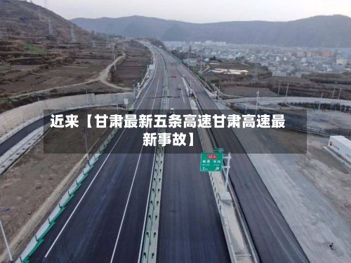 近来【甘肃最新五条高速甘肃高速最新事故】