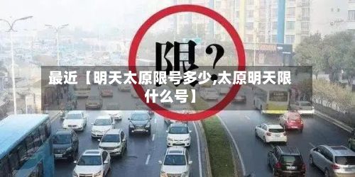 最近【明天太原限号多少,太原明天限什么号】
