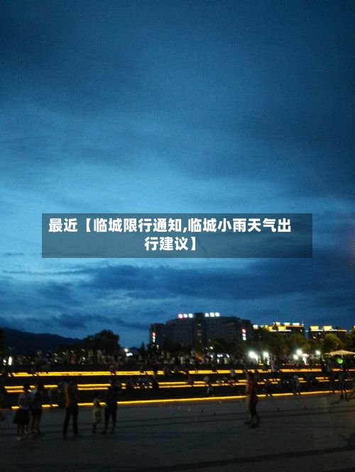 最近【临城限行通知,临城小雨天气出行建议】-第2张图片