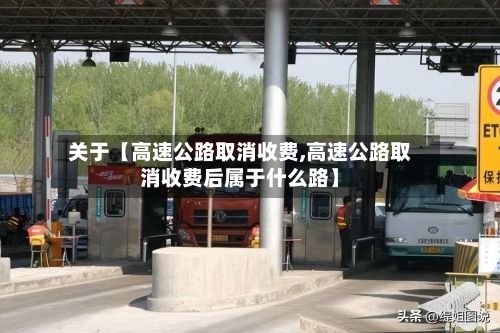 关于【高速公路取消收费,高速公路取消收费后属于什么路】-第2张图片