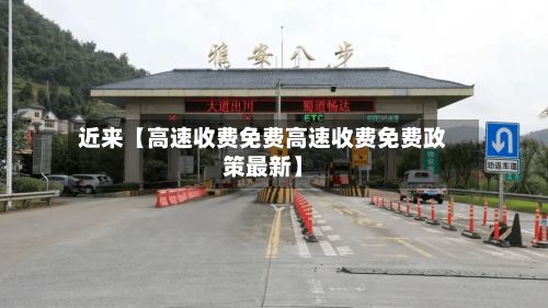 近来【高速收费免费高速收费免费政策最新】