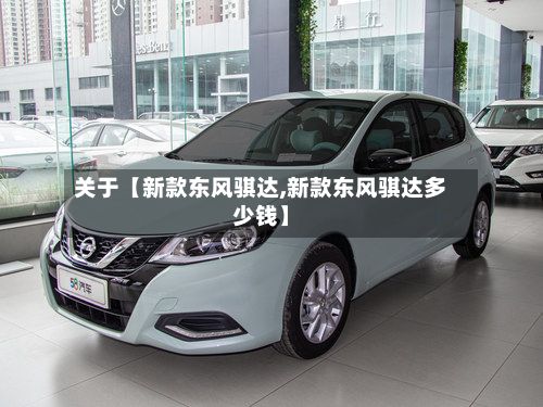 关于【新款东风骐达,新款东风骐达多少钱】-第2张图片