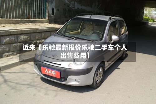 近来【乐驰最新报价乐驰二手车个人出售费用】