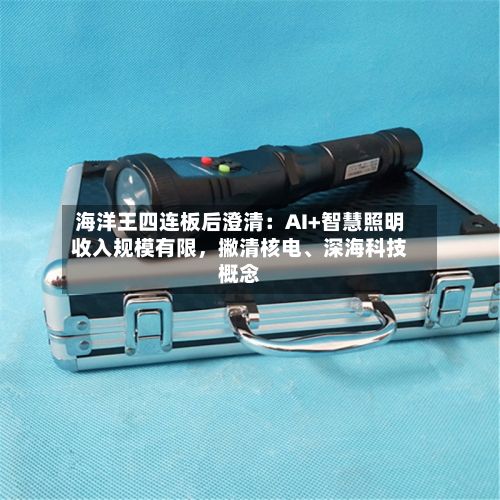 海洋王四连板后澄清：AI+智慧照明收入规模有限，撇清核电、深海科技概念