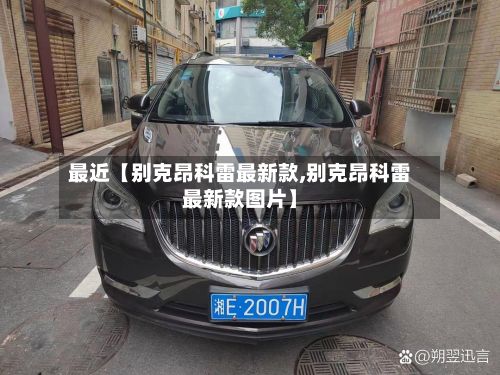 最近【别克昂科雷最新款,别克昂科雷最新款图片】