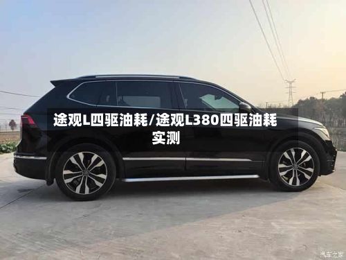 途观L四驱油耗/途观L380四驱油耗实测-第2张图片