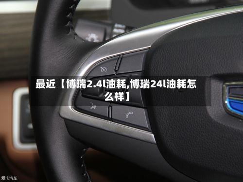 最近【博瑞2.4l油耗,博瑞24l油耗怎么样】
