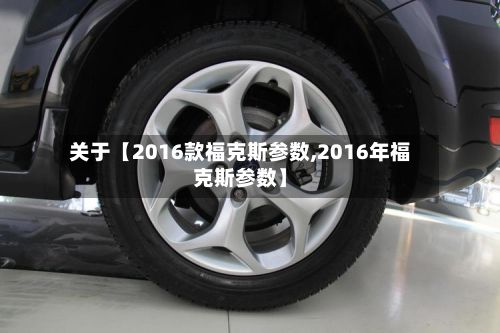关于【2016款福克斯参数,2016年福克斯参数】-第2张图片
