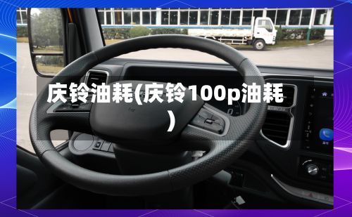 庆铃油耗(庆铃100p油耗)