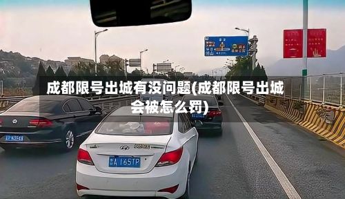 成都限号出城有没问题(成都限号出城会被怎么罚)