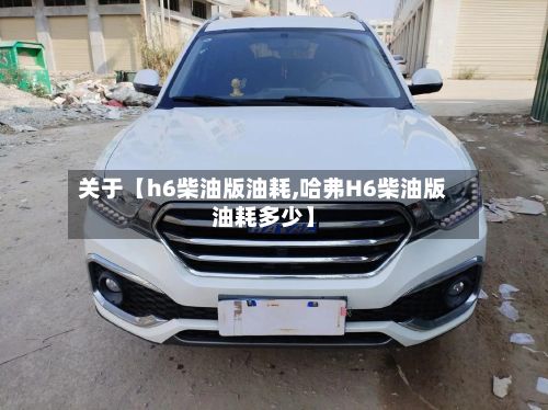 关于【h6柴油版油耗,哈弗H6柴油版油耗多少】-第3张图片