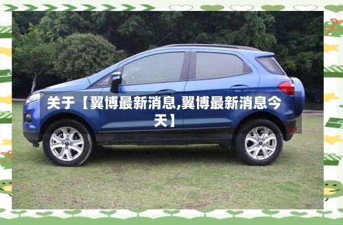 关于【翼博最新消息,翼博最新消息今天】