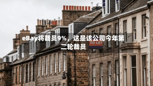 eBay将裁员9%	，这是该公司今年第二轮裁员-第3张图片
