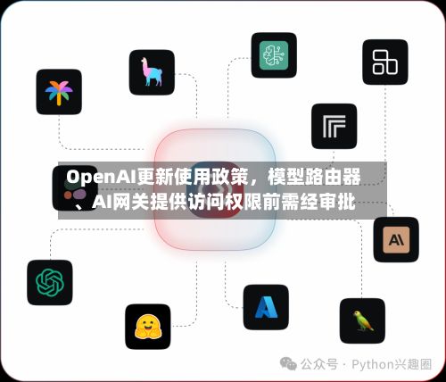 OpenAI更新使用政策，模型路由器、AI网关提供访问权限前需经审批