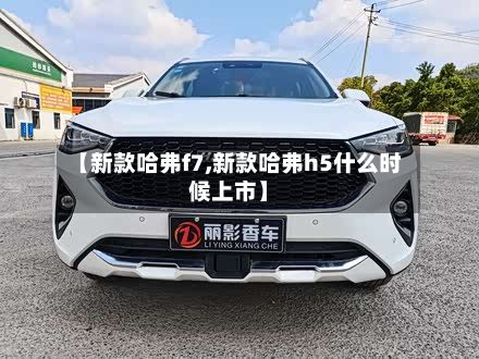 【新款哈弗f7,新款哈弗h5什么时候上市】-第2张图片