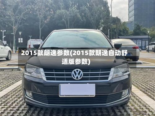 2015款朗逸参数(2015款朗逸自动舒适版参数)