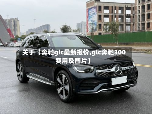 关于【奔驰glc最新报价,glc奔驰300费用及图片】-第2张图片