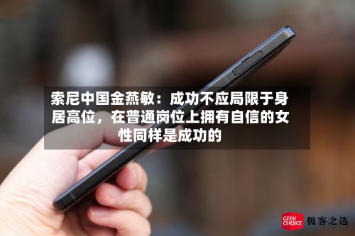 索尼中国金燕敏：成功不应局限于身居高位，在普通岗位上拥有自信的女性同样是成功的-第2张图片