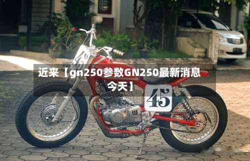 近来【gn250参数GN250最新消息今天】