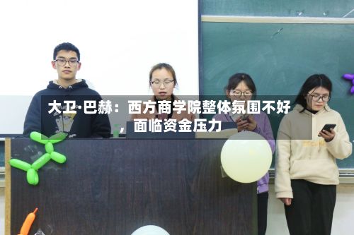 大卫·巴赫：西方商学院整体氛围不好	，面临资金压力-第2张图片